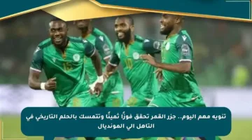 تنويه مهم اليوم.. جزر القمر تحقق فوزًا ثمينًا وتتمسك بالحلم التاريخي في التأهل إلى المونديال
